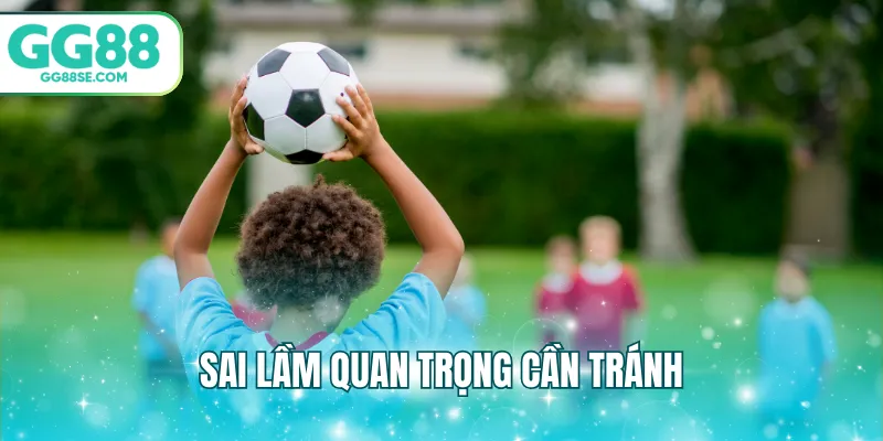 Sai lầm quan trọng cần tránh